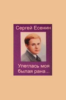 Есенин Сергей - Улеглась моя былая рана