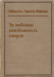 Маркес Габриэль Гарсиа - За любовью неизбежность смерть