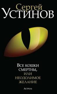 Устинов Сергей - Все кошки смертны, или Неодолимое желание