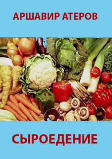 Атеров Аршавир - Сыроедение - Мир свободный от пороков и ядов