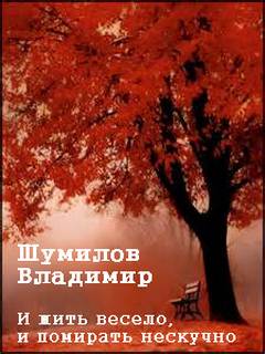 Шумилов Владимир - И жить весело, и помирать нескучно