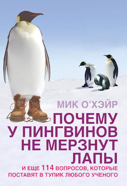 О'Хэйр Мик - Почему у пингвинов не мерзнут лапы? И ещё 114 вопросов, которые поставят в тупик любого учёного.
