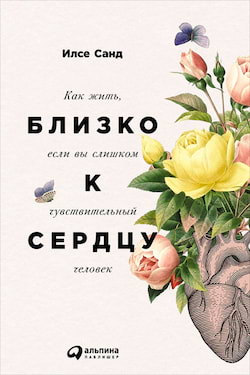 Санд Илсе - Близко к сердцу. Как жить, если вы слишком чувствительный человек