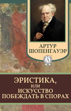 Шопенгауэр Артур - Эристика, или Искусство побеждать в спорах