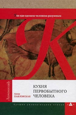 Павловская Анна - Кухня первобытного человека. Как еда сделала человека разумным