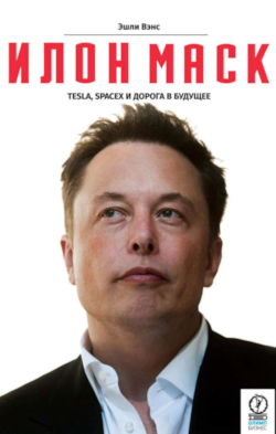 Вэнс Эшли - Илон Маск: Tesla, SpaceX и дорога в будущее