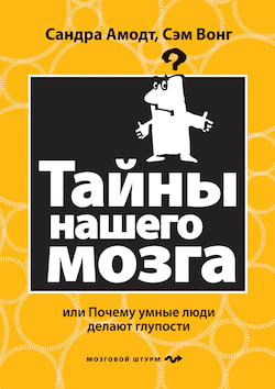 Сандра Аамодт, Сэм Вонг - Тайны нашего мозга или почему умные люди делаю глупости